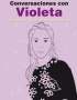 CONVERSACIONES CON VIOLETA